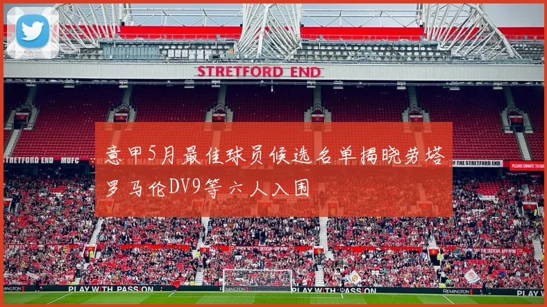 意甲5月最佳球员候选名单揭晓劳塔罗马伦DV9等六人入围