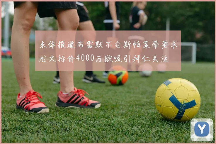 米体报道布雷默不合斯帕莱蒂要求尤文标价4000万欧吸引拜仁关注