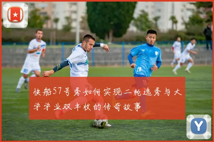 快船57号秀如何实现二轮选秀与大学学业双丰收的传奇故事