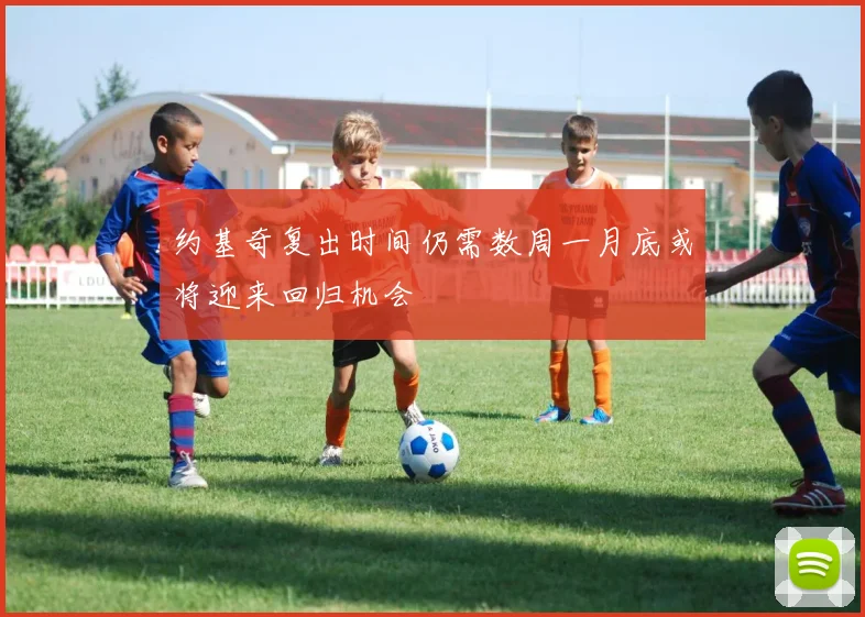 约基奇复出时间仍需数周一月底或将迎来回归机会
