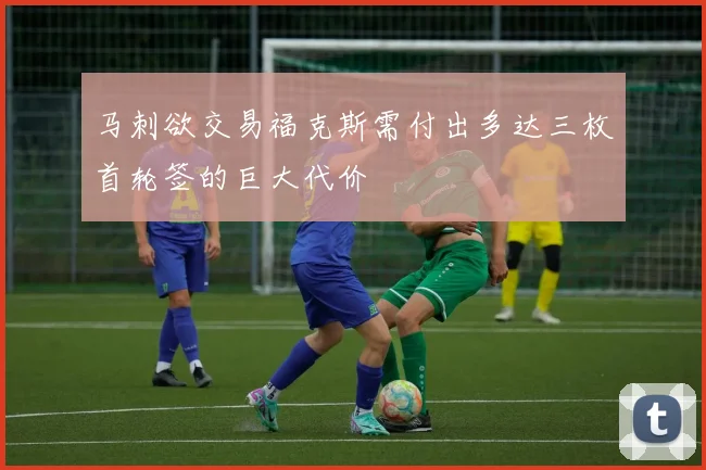 马刺欲交易福克斯需付出多达三枚首轮签的巨大代价