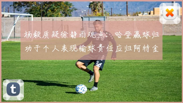 杨毅质疑徐静雨观点：哈登赢球归功于个人表现输球责任应归阿特金森教练