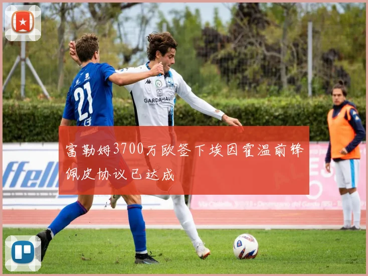 富勒姆3700万欧签下埃因霍温前锋佩皮协议已达成