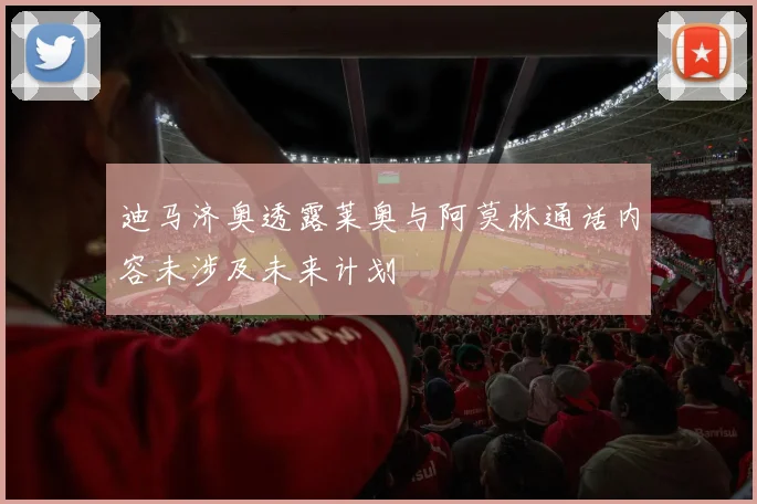 迪马济奥透露莱奥与阿莫林通话内容未涉及未来计划