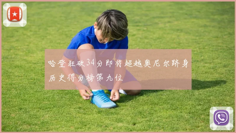 哈登狂砍34分即将超越奥尼尔跻身历史得分榜第九位