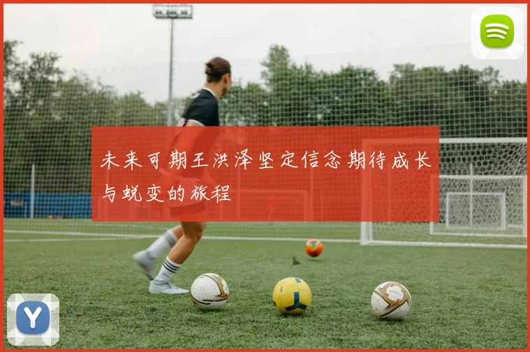 未来可期王洪泽坚定信念期待成长与蜕变的旅程