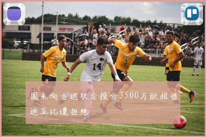 国米向吉达联合报价3500万欧租借迪亚比遭拒绝