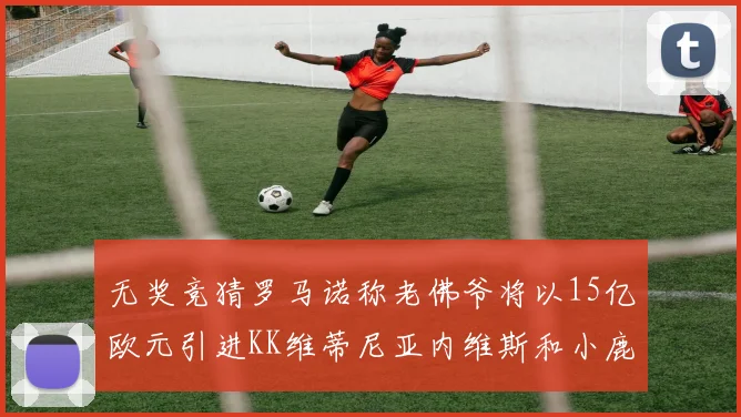 无奖竞猜罗马诺称老佛爷将以15亿欧元引进KK维蒂尼亚内维斯和小鹿